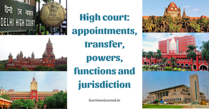High Court: Appointments, transfer, powers, functions and jurisdiction High Court: Appointments, transfer, powers, functions and jurisdiction