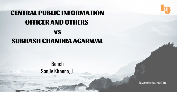 Central Public Information Officer & ors. vs. Subhash Chandra Agarwal Central Public Information Officer & ors. vs. Subhash Chandra Agarwal
