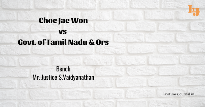 Choe Jae Won vs. Govt. of Tamil Nadu & Ors Choe Jae Won vs. Govt. of Tamil Nadu & Ors