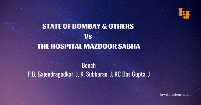State of Bombay & ors. vs. The Hospital Mazdoor Sabha State of Bombay & ors. vs. The Hospital Mazdoor Sabha