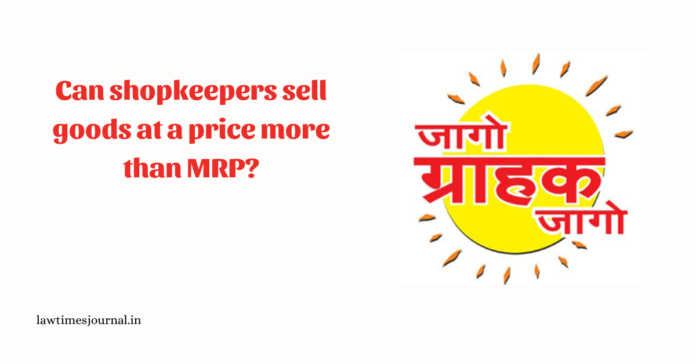 Can shopkeepers sell goods at a price more than MRP? Can shopkeepers sell goods at a price more than MRP?