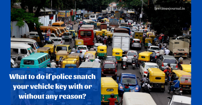 What to do if police snatch your vehicle key with or without any reason? What to do if police snatch your vehicle key with or without any reason?